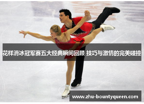 花样滑冰冠军赛五大经典瞬间回顾 技巧与激情的完美碰撞