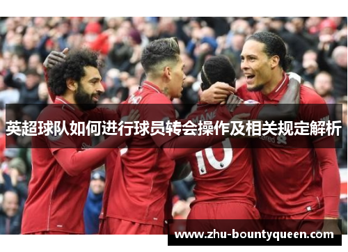 英超球队如何进行球员转会操作及相关规定解析 英超球队如何进行球员转会操作及相关规定解析