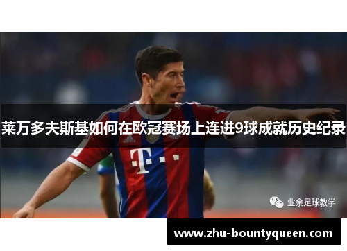 莱万多夫斯基如何在欧冠赛场上连进9球成就历史纪录 莱万多夫斯基如何在欧冠赛场上连进9球成就历史纪录