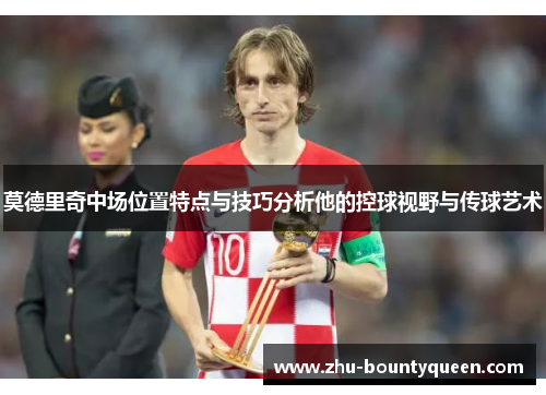 莫德里奇中场位置特点与技巧分析他的控球视野与传球艺术