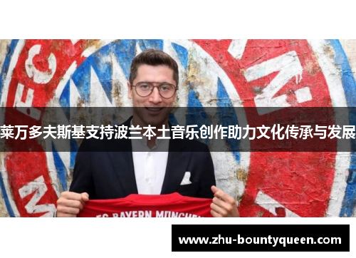 莱万多夫斯基支持波兰本土音乐创作助力文化传承与发展