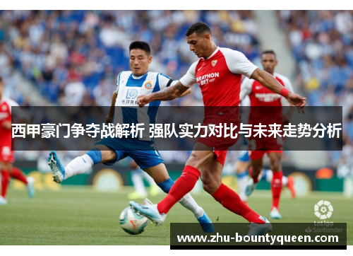 西甲豪门争夺战解析 强队实力对比与未来走势分析