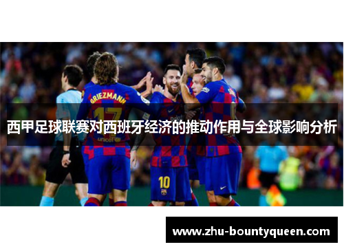 西甲足球联赛对西班牙经济的推动作用与全球影响分析