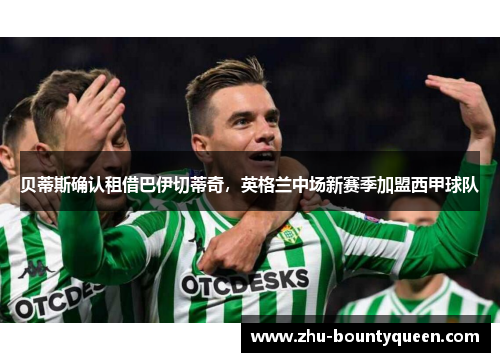 贝蒂斯确认租借巴伊切蒂奇,英格兰中场新赛季加盟西甲球队 贝蒂斯确认租借巴伊切蒂奇,英格兰中场新赛季加盟西甲球队