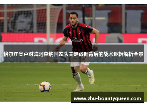 恰尔汗奥卢对阵阿森纳国家队关键数据背后的战术逻辑解析全景