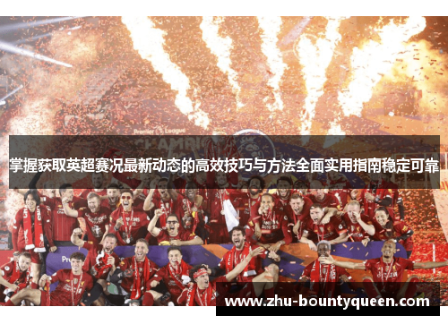 掌握获取英超赛况最新动态的高效技巧与方法全面实用指南稳定可靠