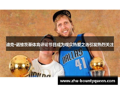 迪克·诺维茨基体育评论节目成为观众热爱之选引发热烈关注