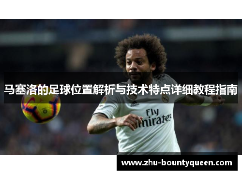马塞洛的足球位置解析与技术特点详细教程指南 马塞洛的足球位置解析与技术特点详细教程指南