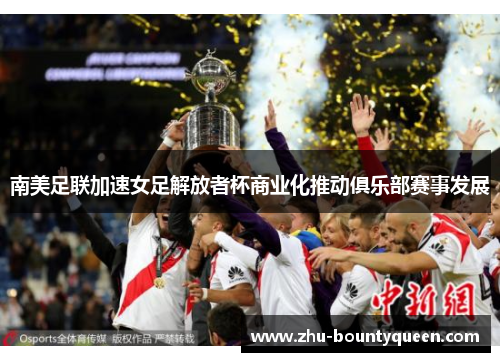 南美足联加速女足解放者杯商业化推动俱乐部赛事发展