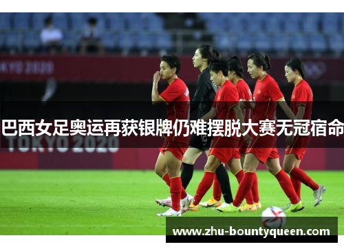 巴西女足奥运再获银牌仍难摆脱大赛无冠宿命