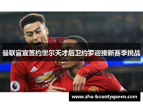 曼联官宣签约里尔天才后卫约罗迎接新赛季挑战