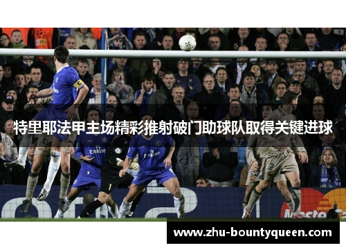 特里耶法甲主场精彩推射破门助球队取得关键进球