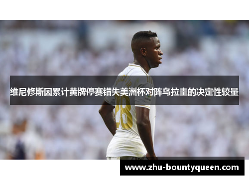 维尼修斯因累计黄牌停赛错失美洲杯对阵乌拉圭的决定性较量 维尼修斯因累计黄牌停赛错失美洲杯对阵乌拉圭的决定性较量