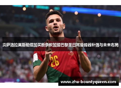 贡萨洛拉莫斯租借加买断条款加盟巴黎圣日耳曼锋线补强与未来布局 贡萨洛拉莫斯租借加买断条款加盟巴黎圣日耳曼锋线补强与未来布局